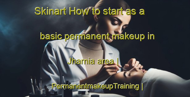 Skinart How to start as a basic permanent makeup in Jharnia area | PermanentmakeupTraining | PermanentmakeupClasses | SkinartTraining-India